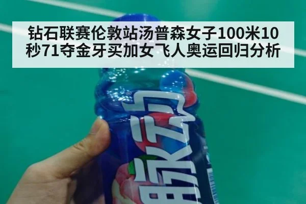 钻石联赛伦敦站汤普森女子100米10秒71夺金牙买加女飞人奥运回归分析