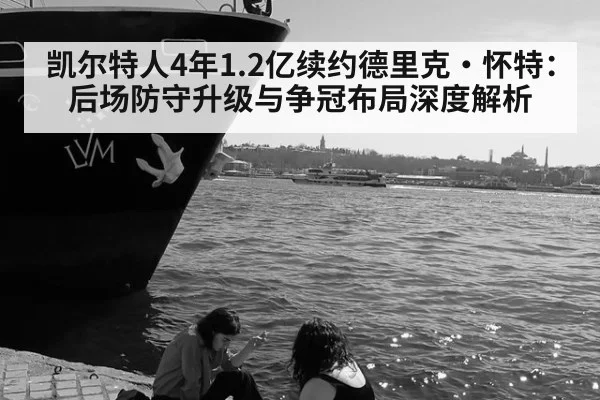 凯尔特人4年1.2亿续约德里克·怀特：后场防守升级与争冠布局深度解析