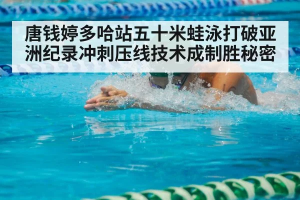 唐钱婷多哈站五十米蛙泳打破亚洲纪录冲刺压线技术成制胜秘密