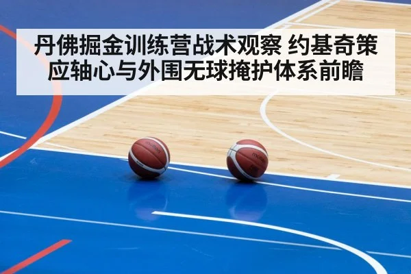 丹佛掘金训练营战术观察 约基奇策应轴心与外围无球掩护体系前瞻