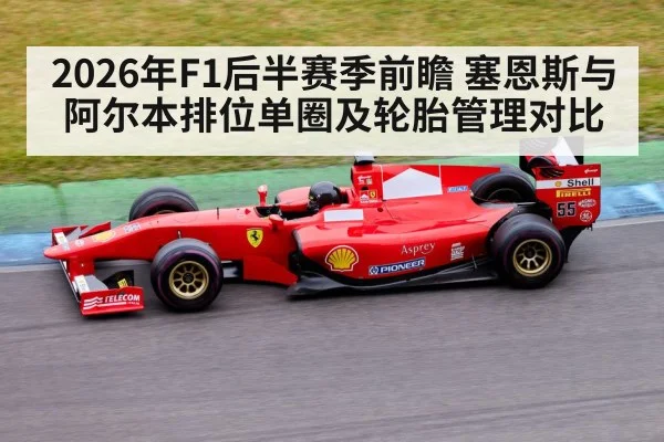 2026年F1后半赛季前瞻 塞恩斯与阿尔本排位单圈及轮胎管理对比