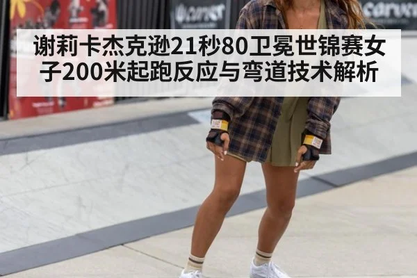 谢莉卡杰克逊21秒80卫冕世锦赛女子200米起跑反应与弯道技术解析
