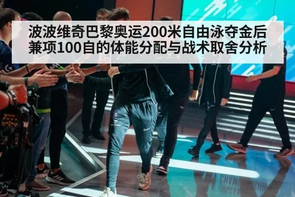 波波维奇巴黎奥运200米自由泳夺金后兼项100自的体能分配与战术取舍分析